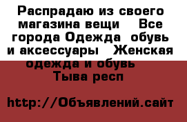 Распрадаю из своего магазина вещи  - Все города Одежда, обувь и аксессуары » Женская одежда и обувь   . Тыва респ.